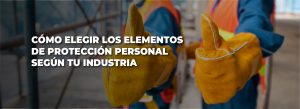 Como elegir los Elementos de Protección Personal según la Industria